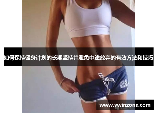 如何保持健身计划的长期坚持并避免中途放弃的有效方法和技巧